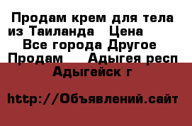 Продам крем для тела из Таиланда › Цена ­ 380 - Все города Другое » Продам   . Адыгея респ.,Адыгейск г.